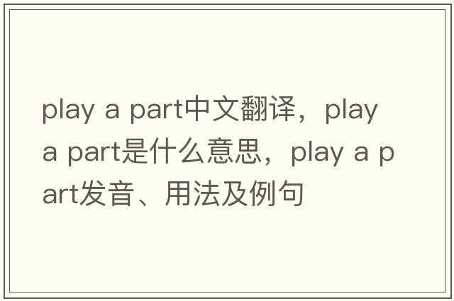 play a part中文翻譯，play a part是什么意思，play a part發(fā)音、用法及例句