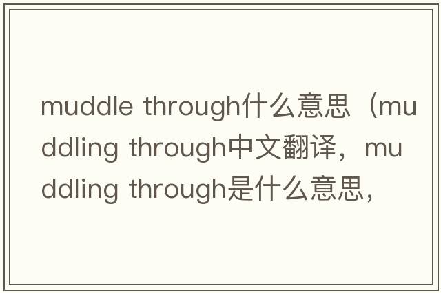 muddle through什么意思（muddling through中文翻譯，muddling through是什么意思，muddling through發(fā)音、用法及例句）