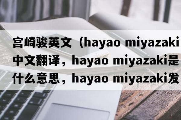 宮崎駿英文（hayao miyazaki中文翻譯，hayao miyazaki是什么意思，hayao miyazaki發(fā)音、用法及例句）