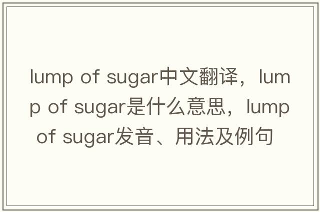 lump of sugar中文翻譯，lump of sugar是什么意思，lump of sugar發(fā)音、用法及例句