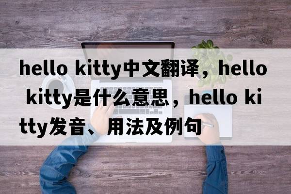 hello kitty中文翻譯，hello kitty是什么意思，hello kitty發(fā)音、用法及例句
