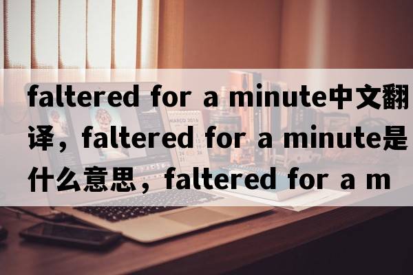 faltered for a minute中文翻譯，faltered for a minute是什么意思，faltered for a minute發(fā)音、用法及例句
