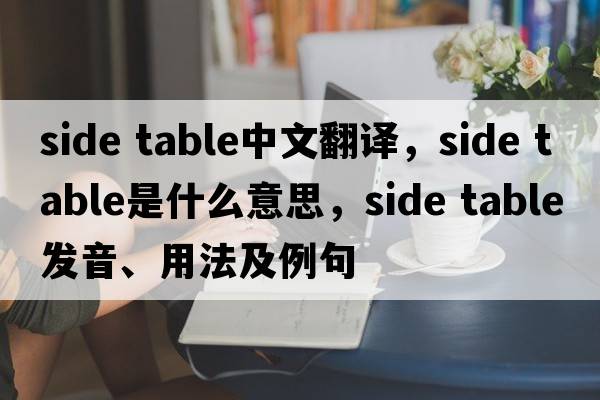 side table中文翻譯，side table是什么意思，side table發(fā)音、用法及例句