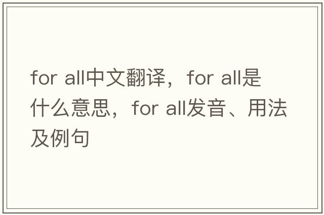 for all中文翻譯，for all是什么意思，for all發(fā)音、用法及例句