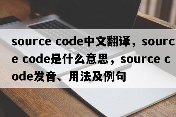 source code中文翻譯，source code是什么意思，source code發(fā)音、用法及例句