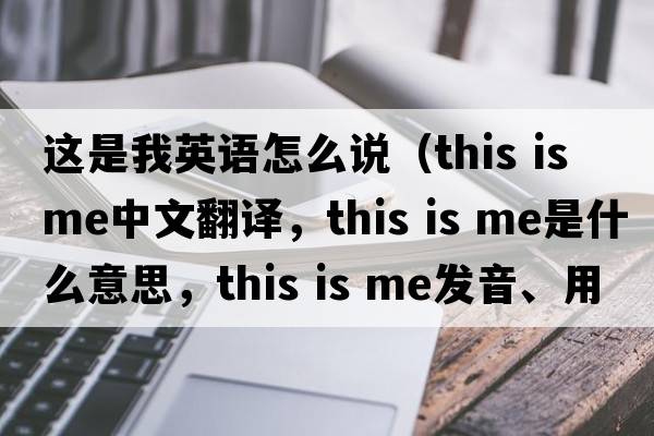 這是我英語怎么說（this is me中文翻譯，this is me是什么意思，this is me發(fā)音、用法及例句）