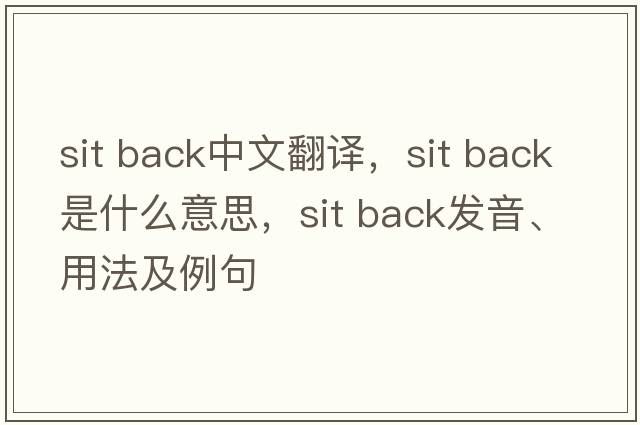 sit back中文翻譯，sit back是什么意思，sit back發(fā)音、用法及例句