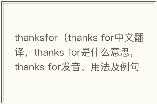 thanksfor（thanks for中文翻譯，thanks for是什么意思，thanks for發(fā)音、用法及例句）