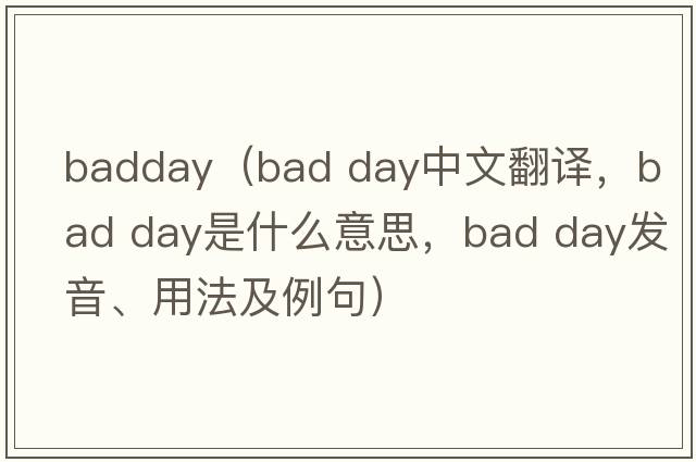 badday（bad day中文翻譯，bad day是什么意思，bad day發(fā)音、用法及例句）