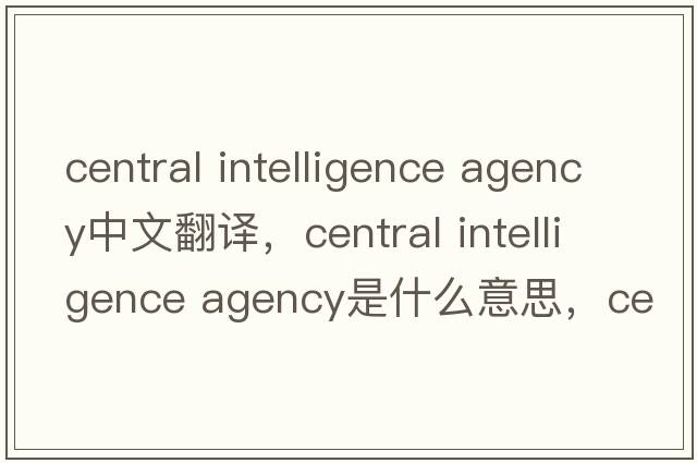 central intelligence agency中文翻譯，central intelligence agency是什么意思，central intelligence agency發(fā)音、用法及例句