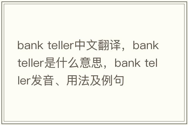 bank teller中文翻譯，bank teller是什么意思，bank teller發(fā)音、用法及例句