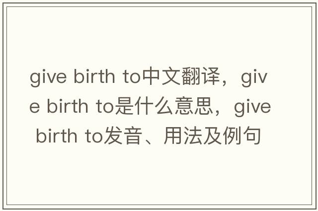 give birth to中文翻譯，give birth to是什么意思，give birth to發(fā)音、用法及例句