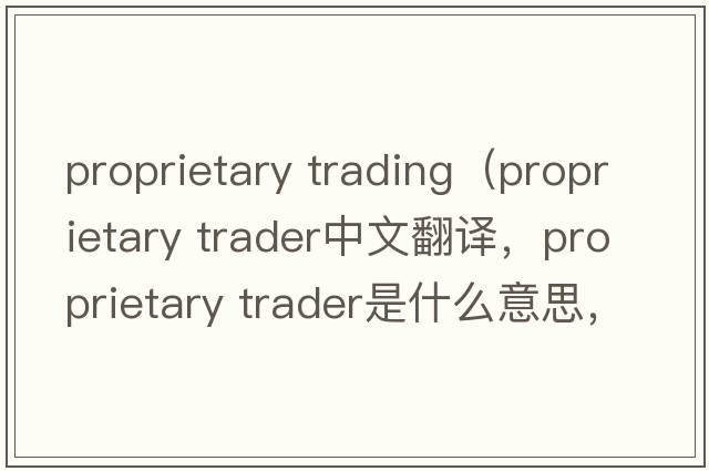 proprietary trading（proprietary trader中文翻譯，proprietary trader是什么意思，proprietary trader發(fā)音、用法及例句）