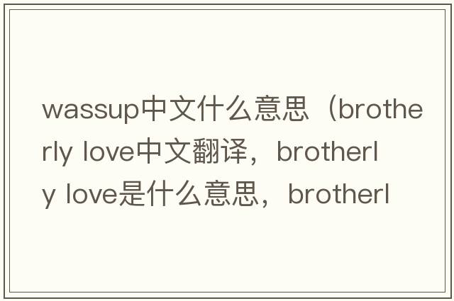 wassup中文什么意思（brotherly love中文翻譯，brotherly love是什么意思，brotherly love發(fā)音、用法及例句）