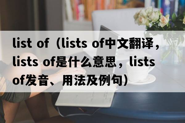 list of（lists of中文翻譯，lists of是什么意思，lists of發(fā)音、用法及例句）