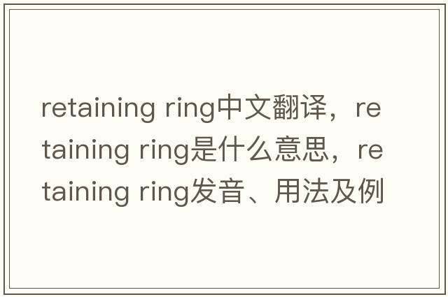 retaining ring中文翻譯，retaining ring是什么意思，retaining ring發(fā)音、用法及例句