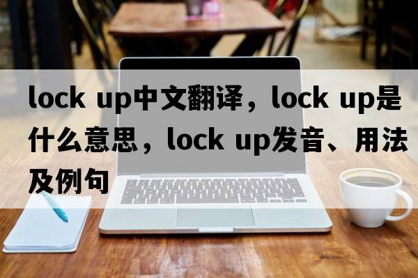 lock up中文翻譯，lock up是什么意思，lock up發(fā)音、用法及例句