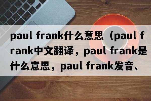 paul frank什么意思（paul frank中文翻譯，paul frank是什么意思，paul frank發(fā)音、用法及例句）
