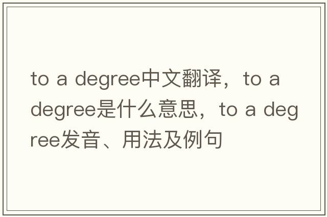 to a degree中文翻譯，to a degree是什么意思，to a degree發(fā)音、用法及例句