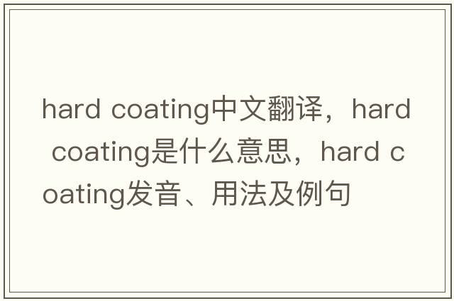 hard coating中文翻譯，hard coating是什么意思，hard coating發(fā)音、用法及例句