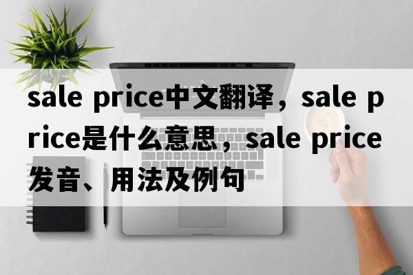 sale price中文翻譯，sale price是什么意思，sale price發(fā)音、用法及例句