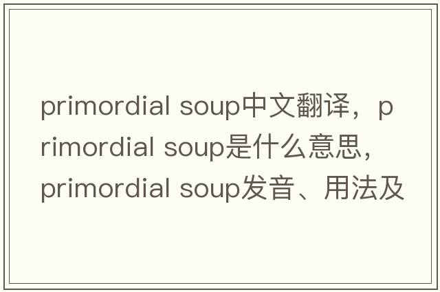 primordial soup中文翻譯，primordial soup是什么意思，primordial soup發(fā)音、用法及例句