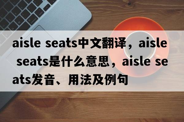 aisle seats中文翻譯，aisle seats是什么意思，aisle seats發(fā)音、用法及例句