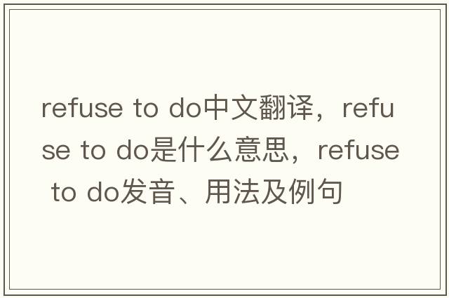 refuse to do中文翻譯，refuse to do是什么意思，refuse to do發(fā)音、用法及例句