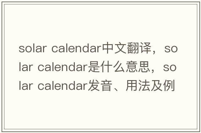solar calendar中文翻譯，solar calendar是什么意思，solar calendar發(fā)音、用法及例句