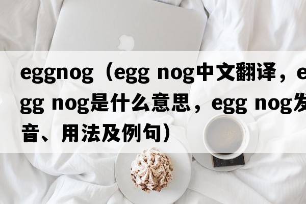 eggnog（EGG NOG中文翻譯，EGG NOG是什么意思，EGG NOG發(fā)音、用法及例句）