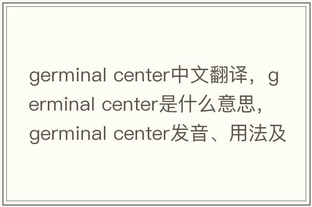 germinal center中文翻譯，germinal center是什么意思，germinal center發(fā)音、用法及例句
