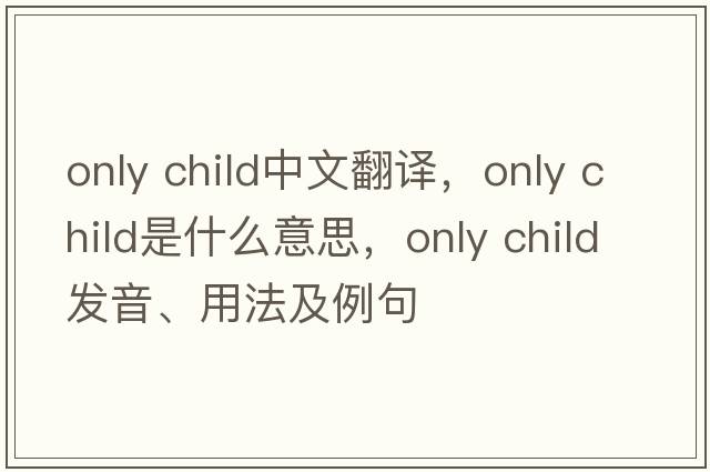 only child中文翻譯，only child是什么意思，only child發(fā)音、用法及例句