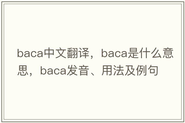 BACA中文翻譯，BACA是什么意思，BACA發(fā)音、用法及例句