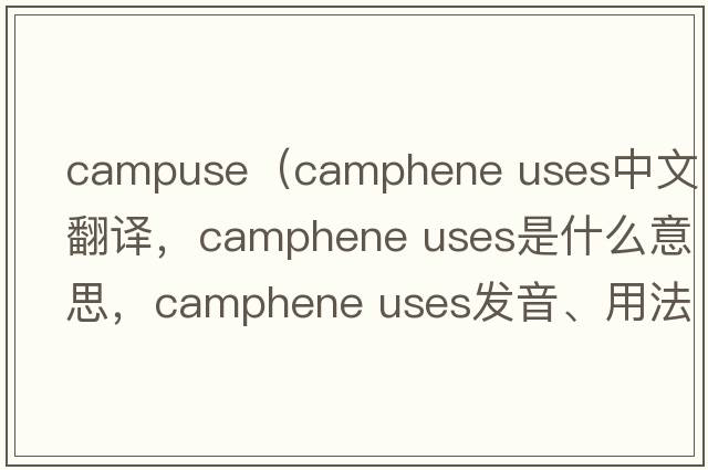 campuse（camphene uses中文翻譯，camphene uses是什么意思，camphene uses發(fā)音、用法及例句）