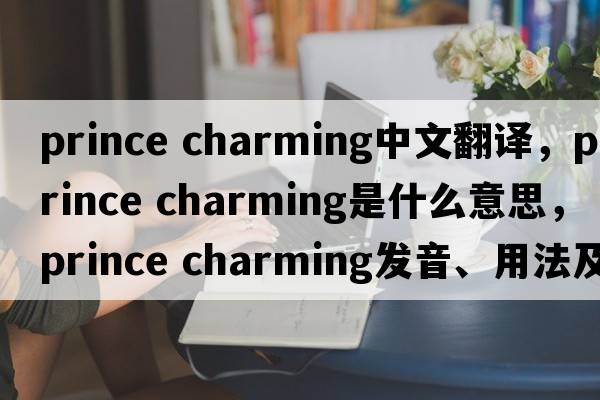 prince charming中文翻譯，prince charming是什么意思，prince charming發(fā)音、用法及例句