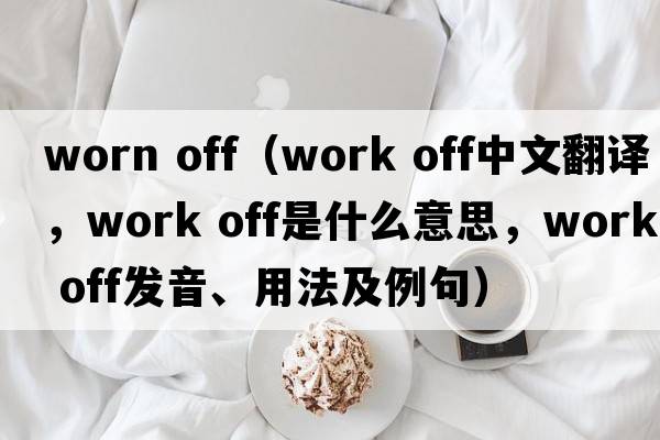 worn off（work off中文翻譯，work off是什么意思，work off發(fā)音、用法及例句）