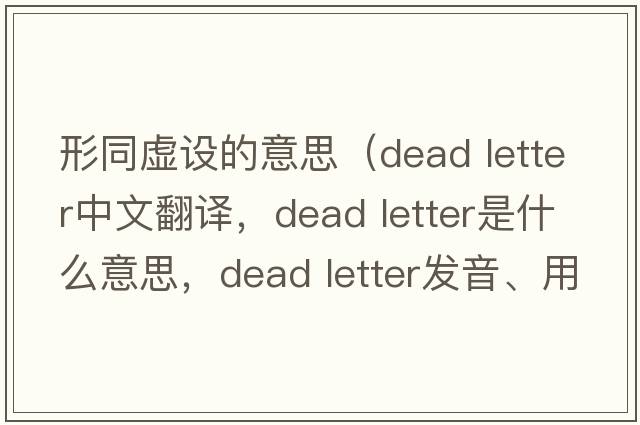 形同虛設(shè)的意思（dead letter中文翻譯，dead letter是什么意思，dead letter發(fā)音、用法及例句）
