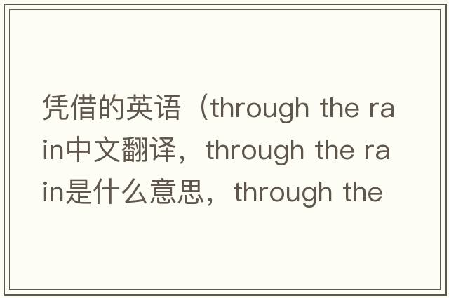 憑借的英語（through the rain中文翻譯，through the rain是什么意思，through the rain發(fā)音、用法及例句）