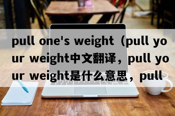 pull one's weight（pull your weight中文翻譯，pull your weight是什么意思，pull your weight發(fā)音、用法及例句）
