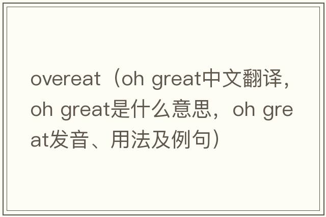 overeat（oh great中文翻譯，oh great是什么意思，oh great發(fā)音、用法及例句）