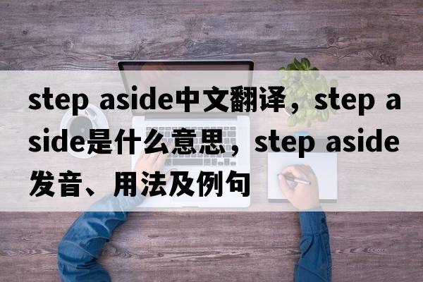 step aside中文翻譯，step aside是什么意思，step aside發(fā)音、用法及例句