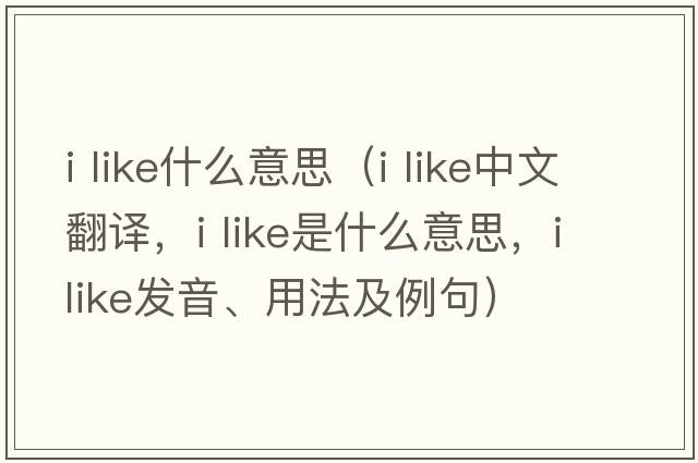 i like什么意思（i like中文翻譯，i like是什么意思，i like發(fā)音、用法及例句）