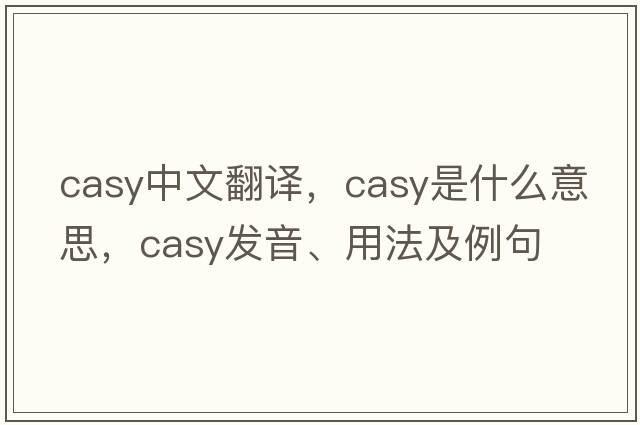 Casy中文翻譯，Casy是什么意思，Casy發(fā)音、用法及例句