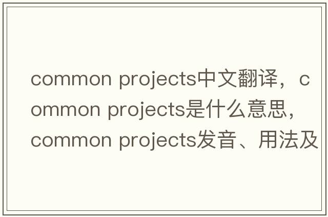 common projects中文翻譯，common projects是什么意思，common projects發(fā)音、用法及例句
