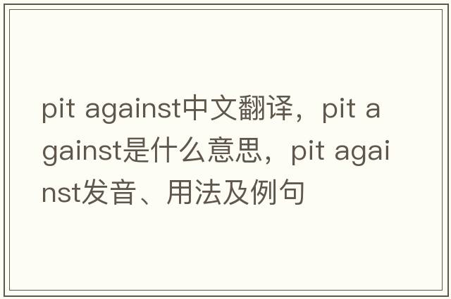 pit against中文翻譯，pit against是什么意思，pit against發(fā)音、用法及例句