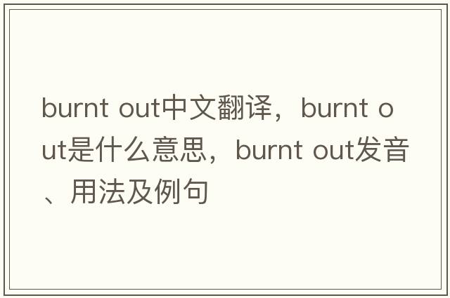burnt out中文翻譯，burnt out是什么意思，burnt out發(fā)音、用法及例句