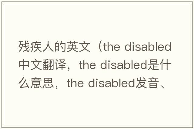 殘疾人的英文（the disabled中文翻譯，the disabled是什么意思，the disabled發(fā)音、用法及例句）
