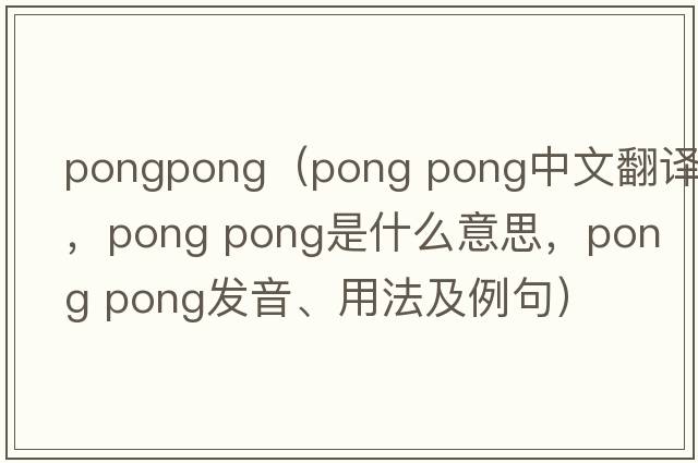 pongpong（pong pong中文翻譯，pong pong是什么意思，pong pong發(fā)音、用法及例句）