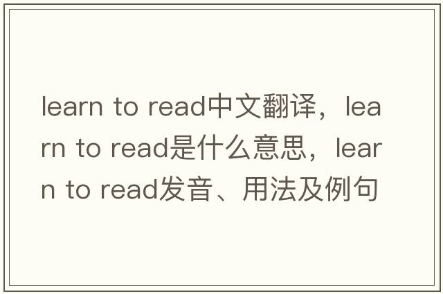 learn to read中文翻譯，learn to read是什么意思，learn to read發(fā)音、用法及例句