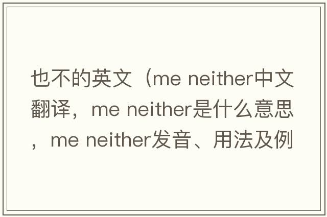 也不的英文（me neither中文翻譯，me neither是什么意思，me neither發(fā)音、用法及例句）